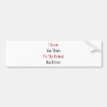 I Know You Think I'm The Hottest Bus Driver Bumper Sticker