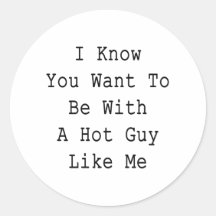 I Know You Want To Be With A Hot Guy Like Me Round Stickers