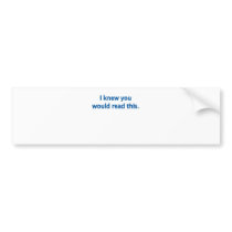 I know you'd read bumper stickers