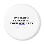 I laugh at your one baby! refrigerator magnet