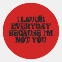 I LAUGH EVERYDAY BECAUSE I'M NOT YOU ROUND STICKER