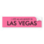 I LEFT ALL MY MONEY IN LAS VEGAS BUMPER STICKERS