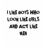 I LIKE BOYS WHO LOOK LIKE GIRLS AND ACT LIKE MEN t-shirts