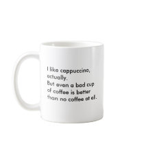 I like cappuccino, actually. But even a bad cup... Mug
