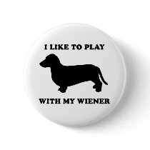 I like to play wiht my wiener pinback buttons