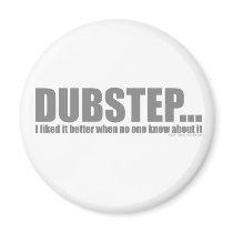 I liked it better when no one knew about DUBSTEP Magnet