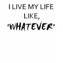 I Live My Life Like, "Whatever" t-shirts