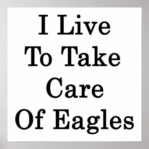 I Live To Take Care Of Eagles Print