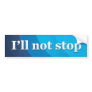 I’ll not stop bumper sticker