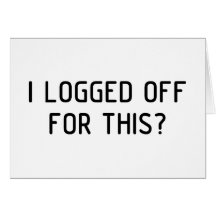 I Logged Off Card