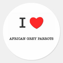 I Love AFRICAN GREY PARROTS Round Stickers