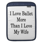 I Love Ballet More Than I Love My Wife iPad Sleeve