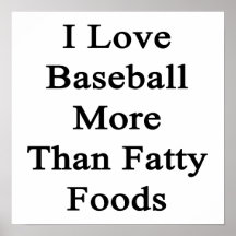 I Love Baseball More Than Fatty Foods Posters