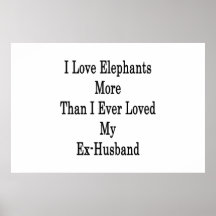 I Love Elephants More Than I Ever Loved My Ex Husb Posters
