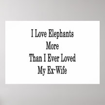 I Love Elephants More Than I Ever Loved My Ex Wife Posters