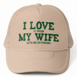 I LOVE it when MY WIFE lets me go fishing Trucker Hats