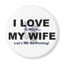 I LOVE it when MY WIFE lets me go fishing. Fridge Magnets