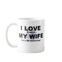 I LOVE it when MY WIFE lets me go fishing. Mug