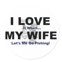 I LOVE it when MY WIFE lets me go fishing. Round Stickers