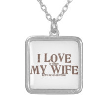 I LOVE (it when) MY WIFE (let's me go hunting) Pendant