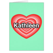 I love Kathleen. I love you Kathleen. Heart Greeting Card