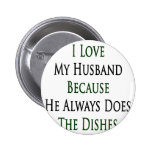 I Love My Husband Because He Always Does The Dishe Pinback Button