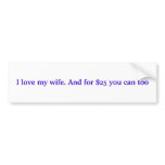 I love my wife. And for $25 you can too Bumper Stickers