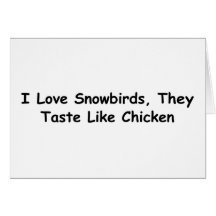 I Love Snowbirds, They Taste Like Chicken Greeting Card