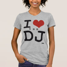 I love the DJ Tee Shirt