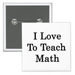 I Love To Teach Math Pinback Buttons