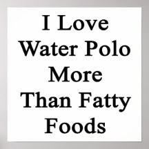 I Love Water Polo More Than Fatty Foods Posters