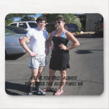 I love you bro!  Always remember the good times... Mouse Mat