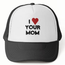 I LOVE YOUR MOM TRUCKER HAT