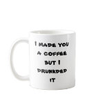 I made you a coffee but I drunkded it mugs