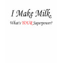 I MAKE MILK WHATS YOUR SUPERPOWER t-shirts