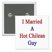 I Married A Hot Chilean Guy Buttons