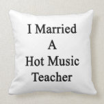 I Married A Hot Music Teacher Pillows