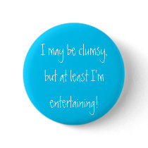 I may be clumsy,but at least I'm entertaining! Button