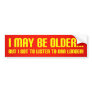 I May Be Older... Bumper Sticker