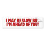 I May Be Slow But I'm Ahead of You Bumper Stickers