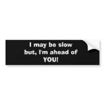 I may be slow but, I'm ahead of YOU! bumper stickers