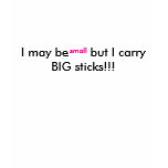 I may be small but I carry BIG sticks!!! t-shirts