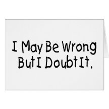 I May Be Wrong But I Doubt It Greeting Card
