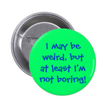 I may beweird, butat least I'mnot boring! Buttons