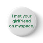 I met your girlfriend on myspace buttons