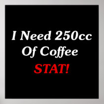 I Need 250cc Of Coffee STAT! Posters