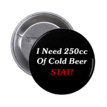 I Need 250cc Of Cold Beer STAT! buttons