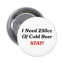 I Need 250cc Of Cold Beer STAT! buttons