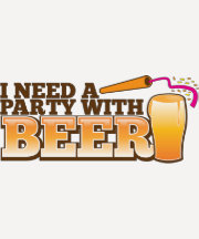 I NEED A PARTY WITH BEER SHIRT