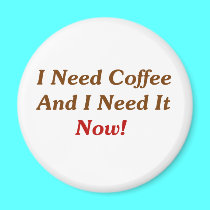 I Need Coffee And I Need It Now! magnets